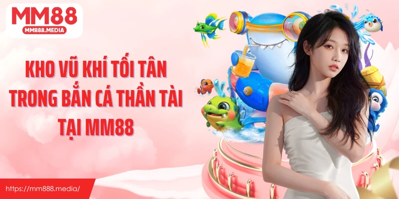 Kho vũ khí tối tân trong bắn cá thần tài tại MM88