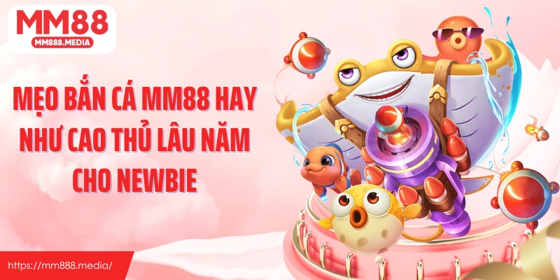 Mẹo bắn cá MM88 hay như cao thủ lâu năm cho newbie
